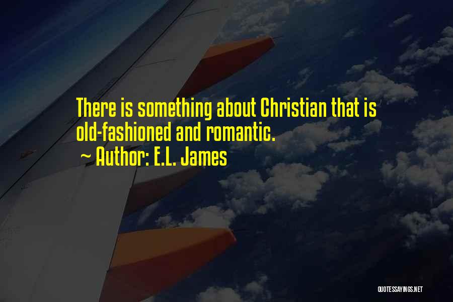 E.L. James Quotes: There Is Something About Christian That Is Old-fashioned And Romantic.