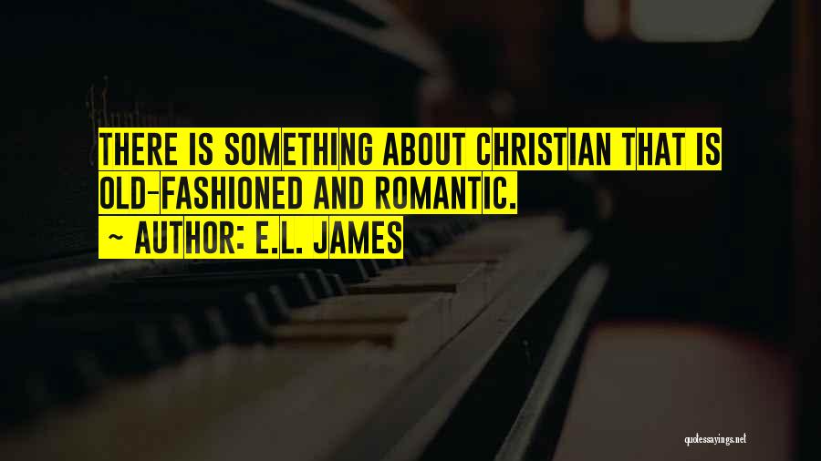 E.L. James Quotes: There Is Something About Christian That Is Old-fashioned And Romantic.