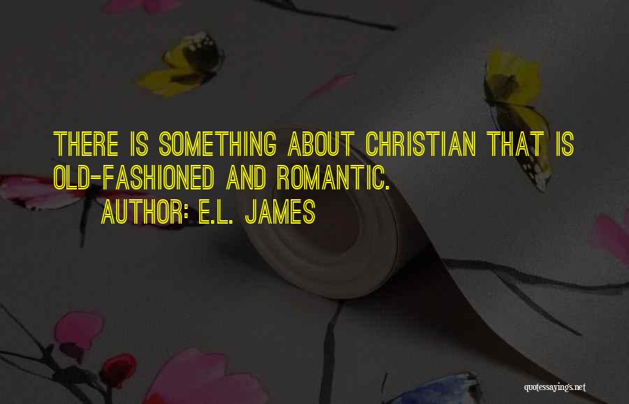 E.L. James Quotes: There Is Something About Christian That Is Old-fashioned And Romantic.