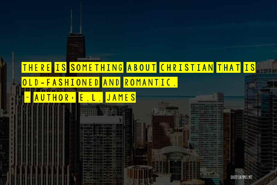 E.L. James Quotes: There Is Something About Christian That Is Old-fashioned And Romantic.