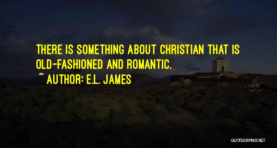 E.L. James Quotes: There Is Something About Christian That Is Old-fashioned And Romantic.