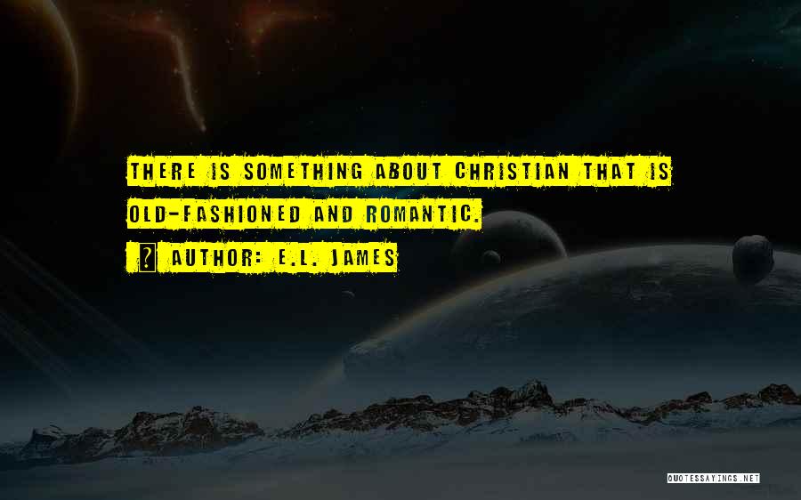 E.L. James Quotes: There Is Something About Christian That Is Old-fashioned And Romantic.
