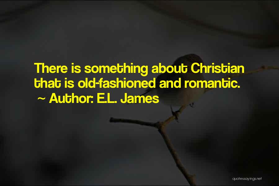 E.L. James Quotes: There Is Something About Christian That Is Old-fashioned And Romantic.