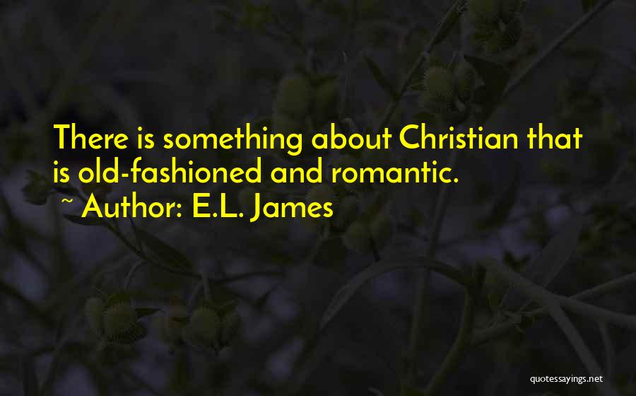 E.L. James Quotes: There Is Something About Christian That Is Old-fashioned And Romantic.