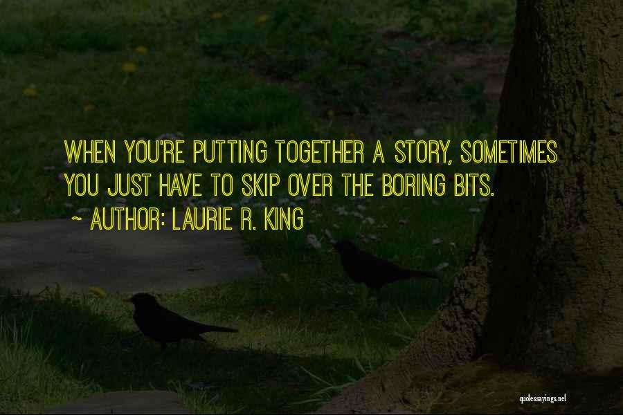 Laurie R. King Quotes: When You're Putting Together A Story, Sometimes You Just Have To Skip Over The Boring Bits.