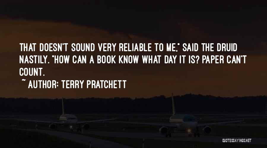 Terry Pratchett Quotes: That Doesn't Sound Very Reliable To Me, Said The Druid Nastily. How Can A Book Know What Day It Is?