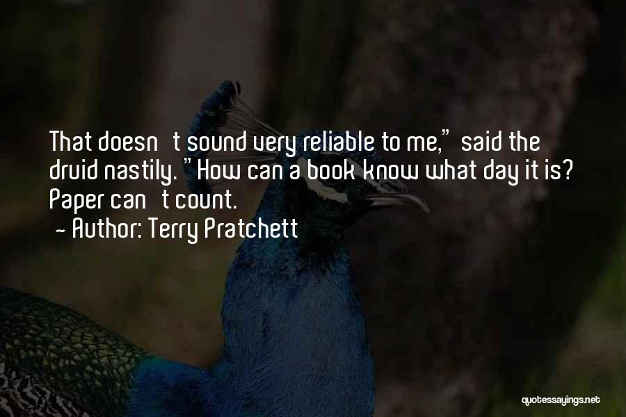 Terry Pratchett Quotes: That Doesn't Sound Very Reliable To Me, Said The Druid Nastily. How Can A Book Know What Day It Is?