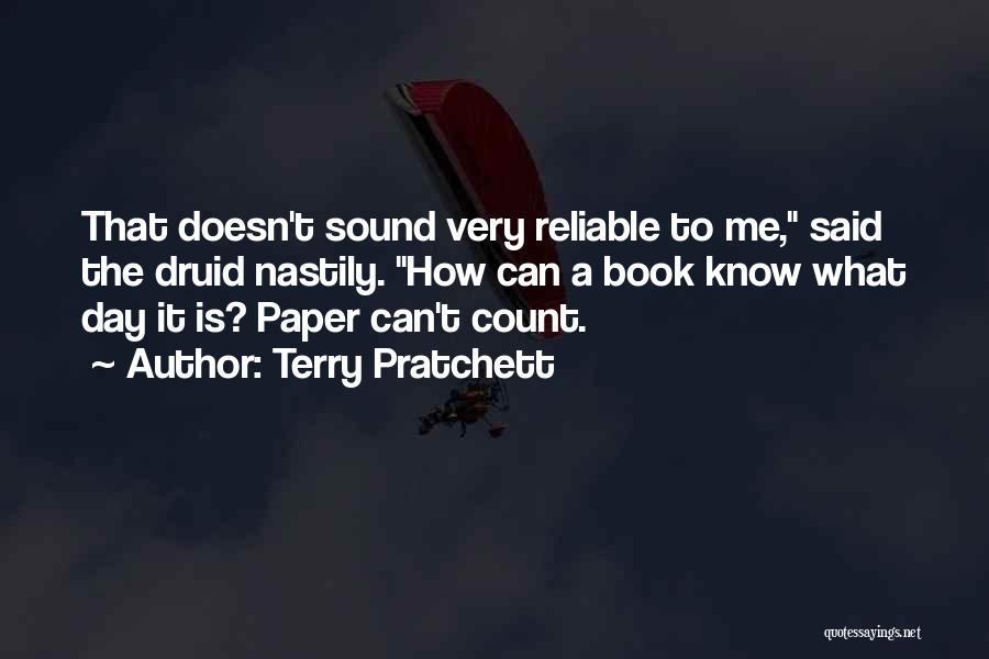 Terry Pratchett Quotes: That Doesn't Sound Very Reliable To Me, Said The Druid Nastily. How Can A Book Know What Day It Is?