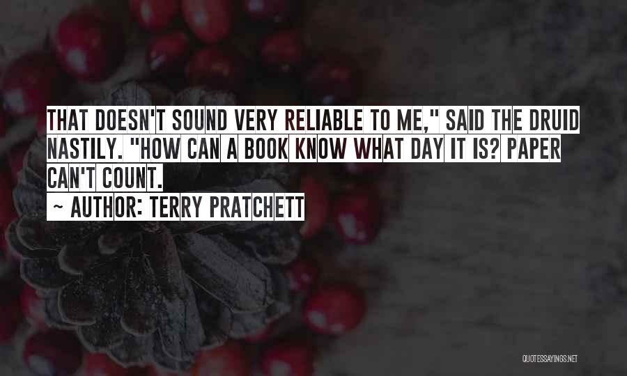 Terry Pratchett Quotes: That Doesn't Sound Very Reliable To Me, Said The Druid Nastily. How Can A Book Know What Day It Is?