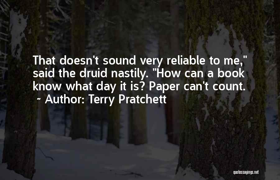 Terry Pratchett Quotes: That Doesn't Sound Very Reliable To Me, Said The Druid Nastily. How Can A Book Know What Day It Is?