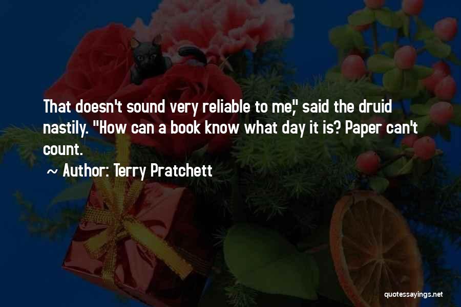 Terry Pratchett Quotes: That Doesn't Sound Very Reliable To Me, Said The Druid Nastily. How Can A Book Know What Day It Is?