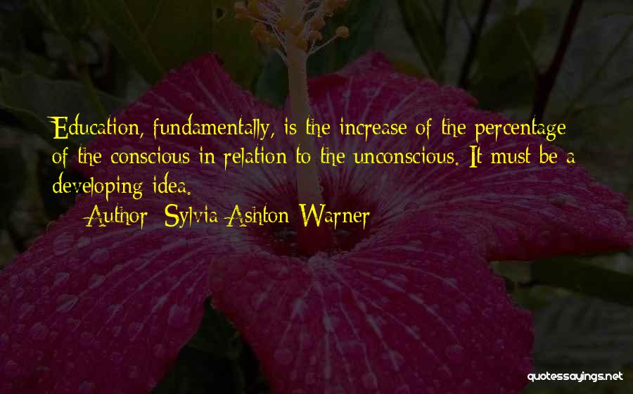 Sylvia Ashton-Warner Quotes: Education, Fundamentally, Is The Increase Of The Percentage Of The Conscious In Relation To The Unconscious. It Must Be A