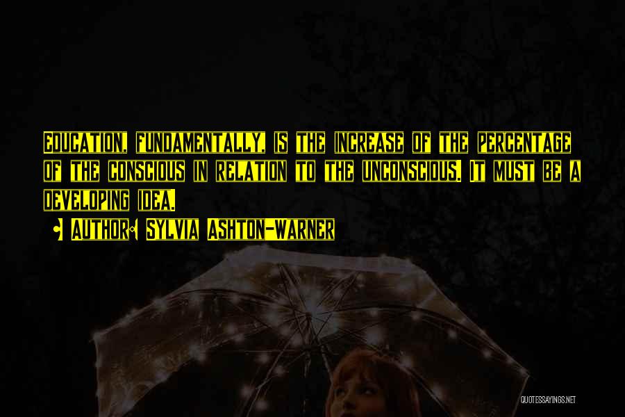 Sylvia Ashton-Warner Quotes: Education, Fundamentally, Is The Increase Of The Percentage Of The Conscious In Relation To The Unconscious. It Must Be A