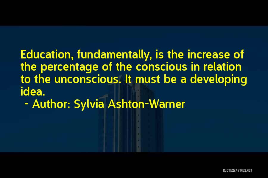 Sylvia Ashton-Warner Quotes: Education, Fundamentally, Is The Increase Of The Percentage Of The Conscious In Relation To The Unconscious. It Must Be A