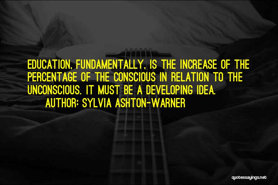 Sylvia Ashton-Warner Quotes: Education, Fundamentally, Is The Increase Of The Percentage Of The Conscious In Relation To The Unconscious. It Must Be A