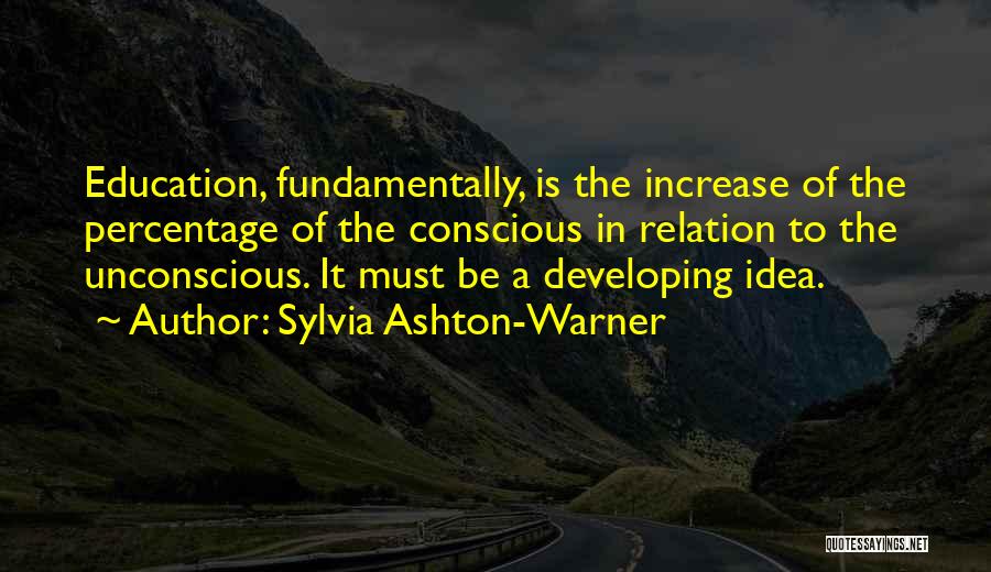 Sylvia Ashton-Warner Quotes: Education, Fundamentally, Is The Increase Of The Percentage Of The Conscious In Relation To The Unconscious. It Must Be A