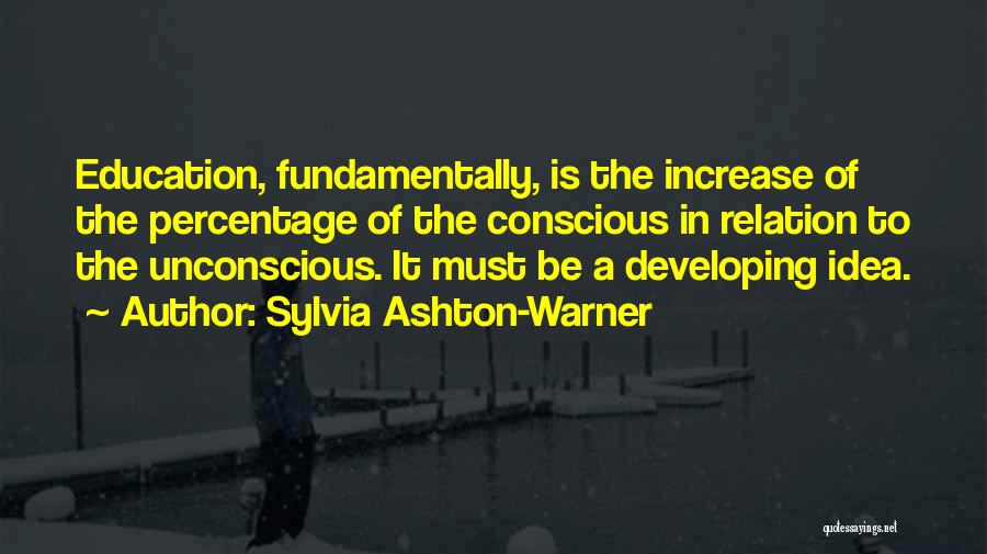 Sylvia Ashton-Warner Quotes: Education, Fundamentally, Is The Increase Of The Percentage Of The Conscious In Relation To The Unconscious. It Must Be A