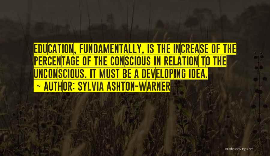 Sylvia Ashton-Warner Quotes: Education, Fundamentally, Is The Increase Of The Percentage Of The Conscious In Relation To The Unconscious. It Must Be A