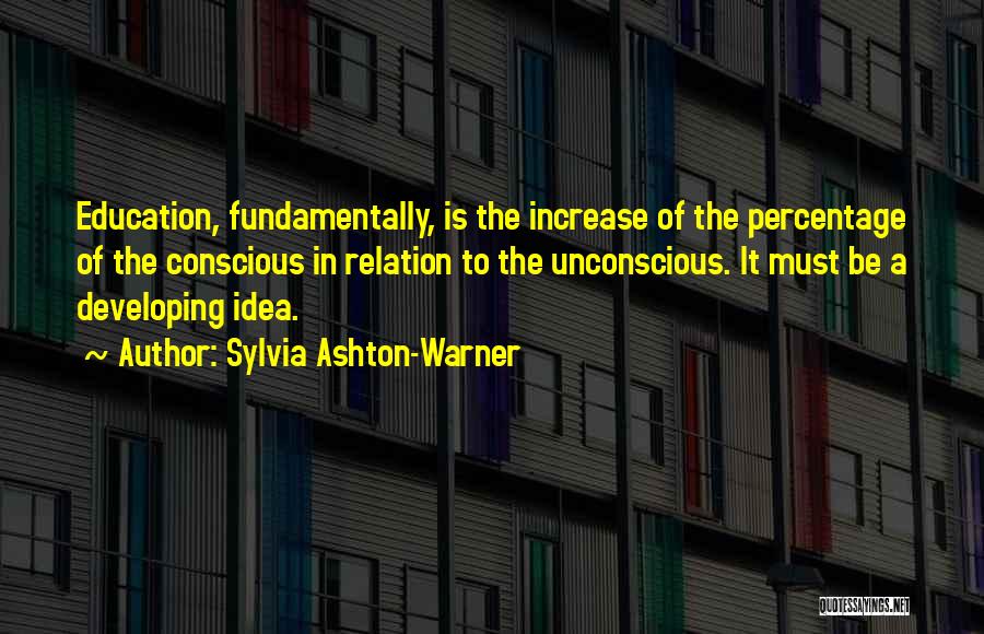 Sylvia Ashton-Warner Quotes: Education, Fundamentally, Is The Increase Of The Percentage Of The Conscious In Relation To The Unconscious. It Must Be A