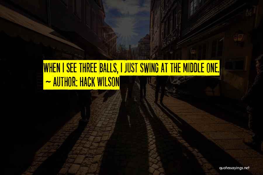 Hack Wilson Quotes: When I See Three Balls, I Just Swing At The Middle One.