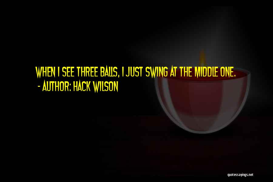 Hack Wilson Quotes: When I See Three Balls, I Just Swing At The Middle One.