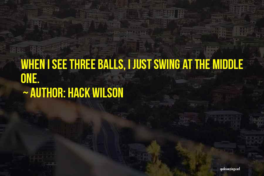Hack Wilson Quotes: When I See Three Balls, I Just Swing At The Middle One.