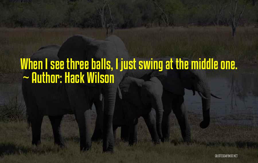 Hack Wilson Quotes: When I See Three Balls, I Just Swing At The Middle One.