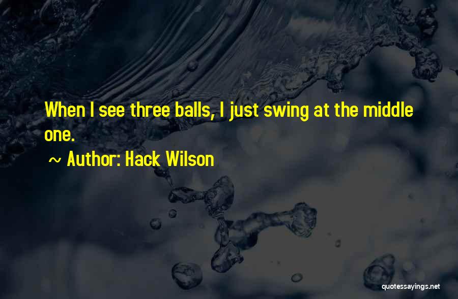 Hack Wilson Quotes: When I See Three Balls, I Just Swing At The Middle One.