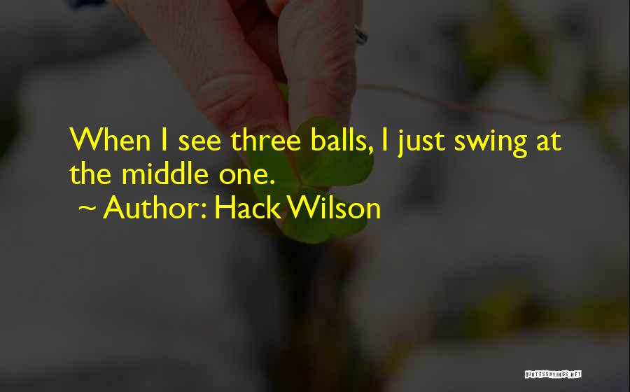 Hack Wilson Quotes: When I See Three Balls, I Just Swing At The Middle One.