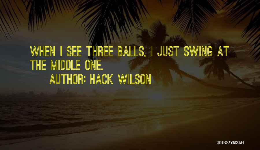 Hack Wilson Quotes: When I See Three Balls, I Just Swing At The Middle One.