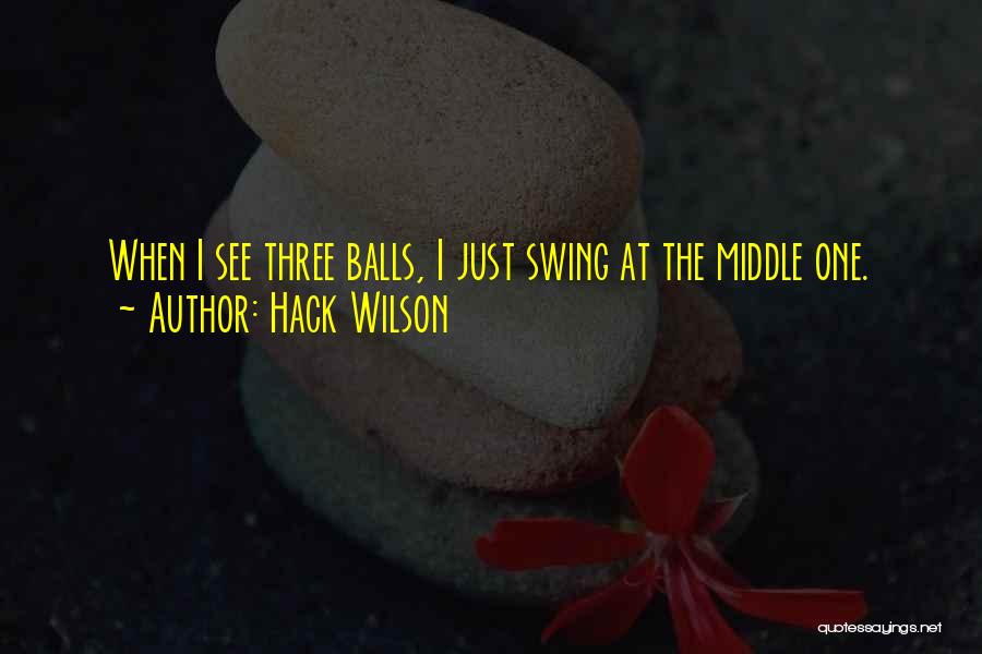 Hack Wilson Quotes: When I See Three Balls, I Just Swing At The Middle One.
