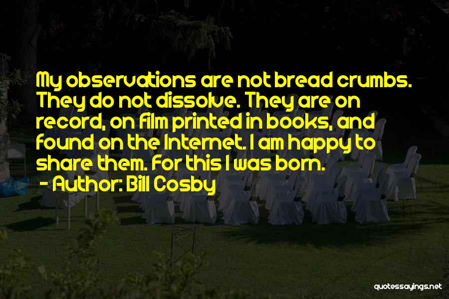 Bill Cosby Quotes: My Observations Are Not Bread Crumbs. They Do Not Dissolve. They Are On Record, On Film Printed In Books, And