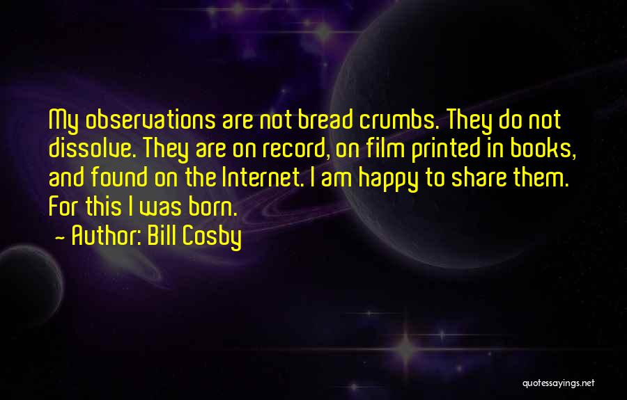 Bill Cosby Quotes: My Observations Are Not Bread Crumbs. They Do Not Dissolve. They Are On Record, On Film Printed In Books, And