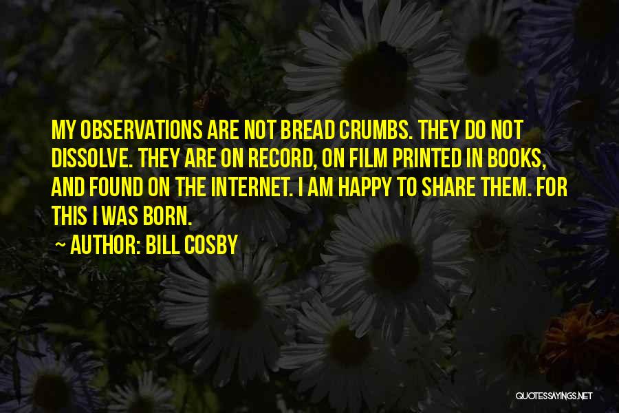 Bill Cosby Quotes: My Observations Are Not Bread Crumbs. They Do Not Dissolve. They Are On Record, On Film Printed In Books, And