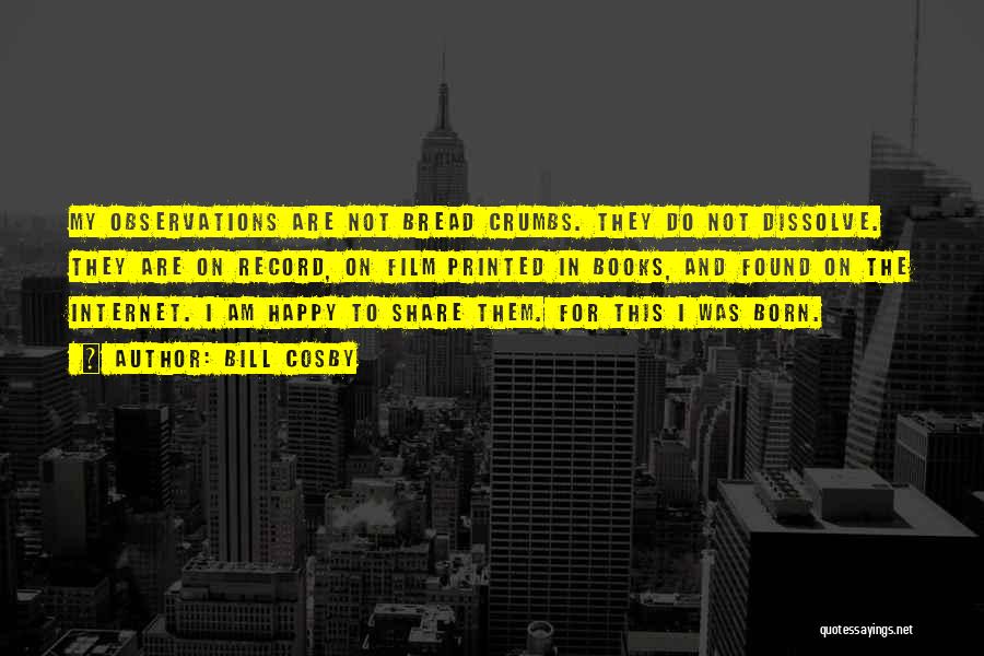 Bill Cosby Quotes: My Observations Are Not Bread Crumbs. They Do Not Dissolve. They Are On Record, On Film Printed In Books, And