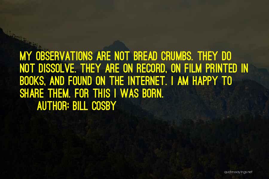 Bill Cosby Quotes: My Observations Are Not Bread Crumbs. They Do Not Dissolve. They Are On Record, On Film Printed In Books, And