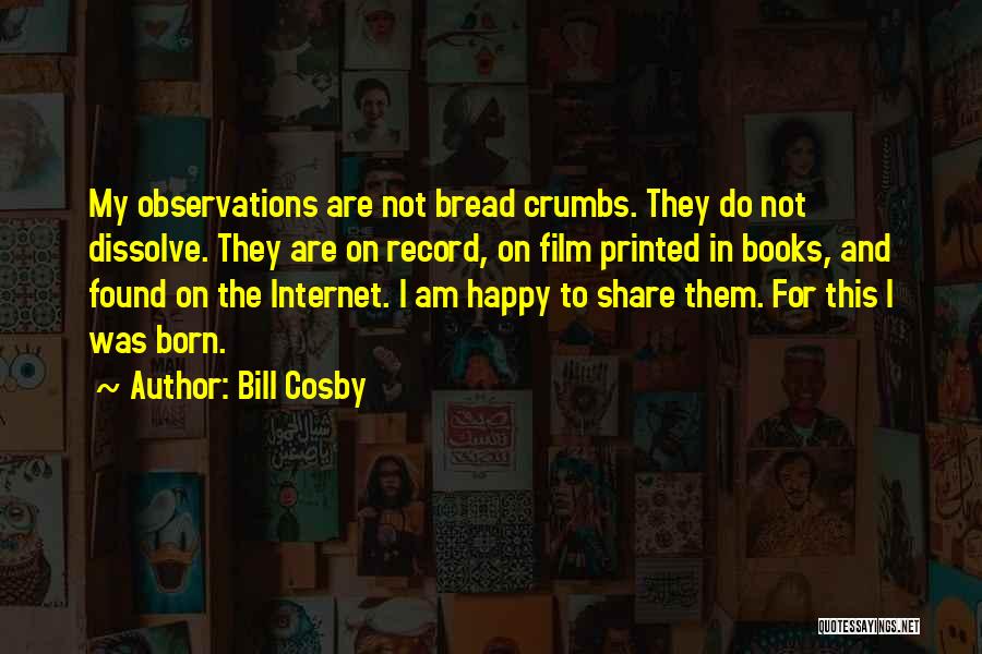 Bill Cosby Quotes: My Observations Are Not Bread Crumbs. They Do Not Dissolve. They Are On Record, On Film Printed In Books, And