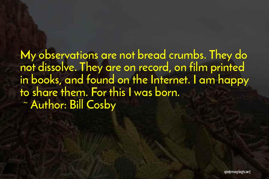 Bill Cosby Quotes: My Observations Are Not Bread Crumbs. They Do Not Dissolve. They Are On Record, On Film Printed In Books, And