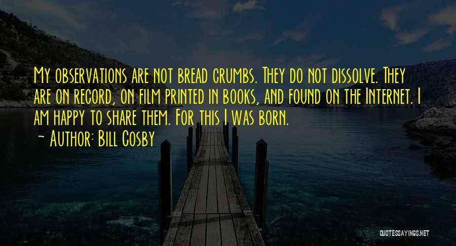 Bill Cosby Quotes: My Observations Are Not Bread Crumbs. They Do Not Dissolve. They Are On Record, On Film Printed In Books, And