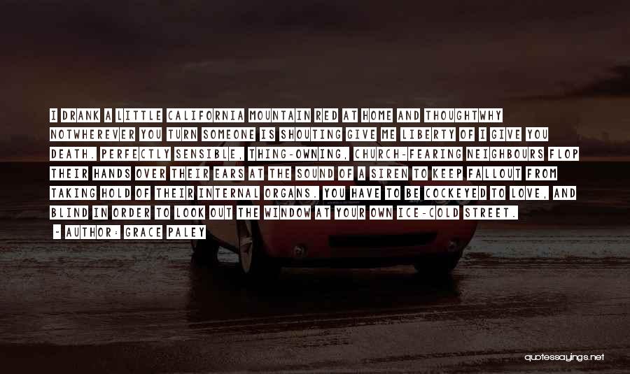 Grace Paley Quotes: I Drank A Little California Mountain Red At Home And Thoughtwhy Notwherever You Turn Someone Is Shouting Give Me Liberty