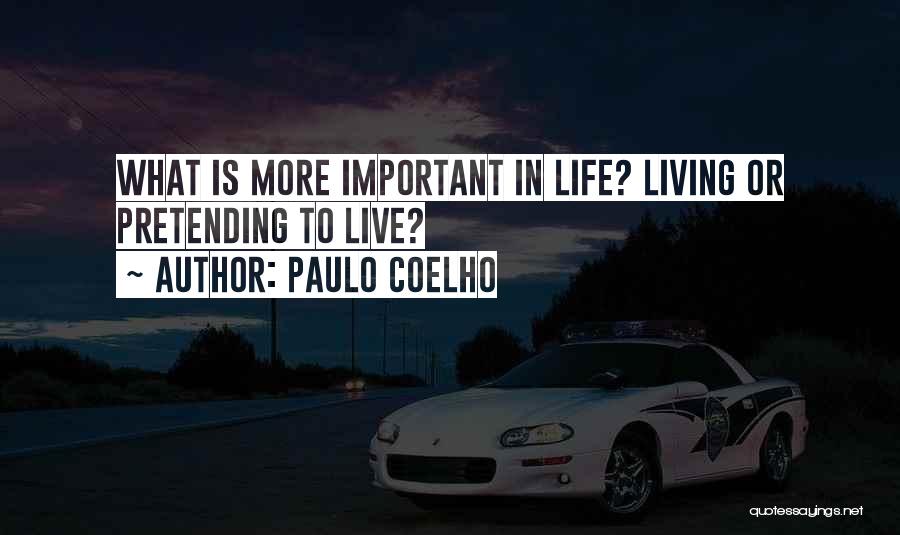 Paulo Coelho Quotes: What Is More Important In Life? Living Or Pretending To Live?