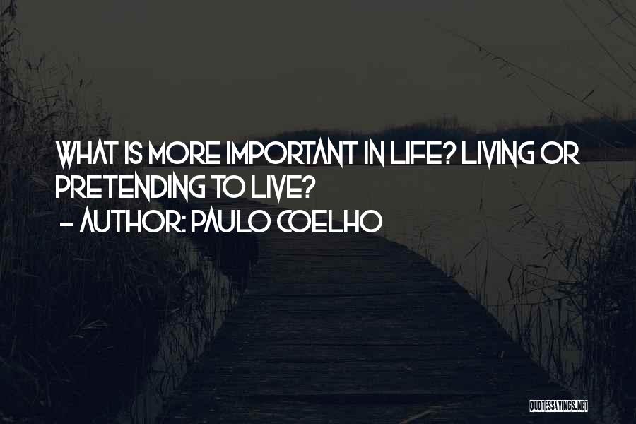 Paulo Coelho Quotes: What Is More Important In Life? Living Or Pretending To Live?
