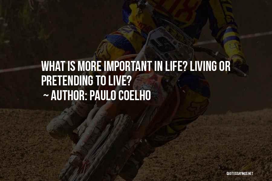 Paulo Coelho Quotes: What Is More Important In Life? Living Or Pretending To Live?
