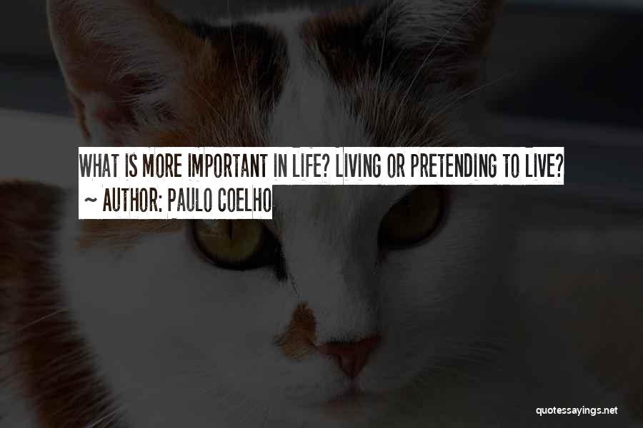 Paulo Coelho Quotes: What Is More Important In Life? Living Or Pretending To Live?