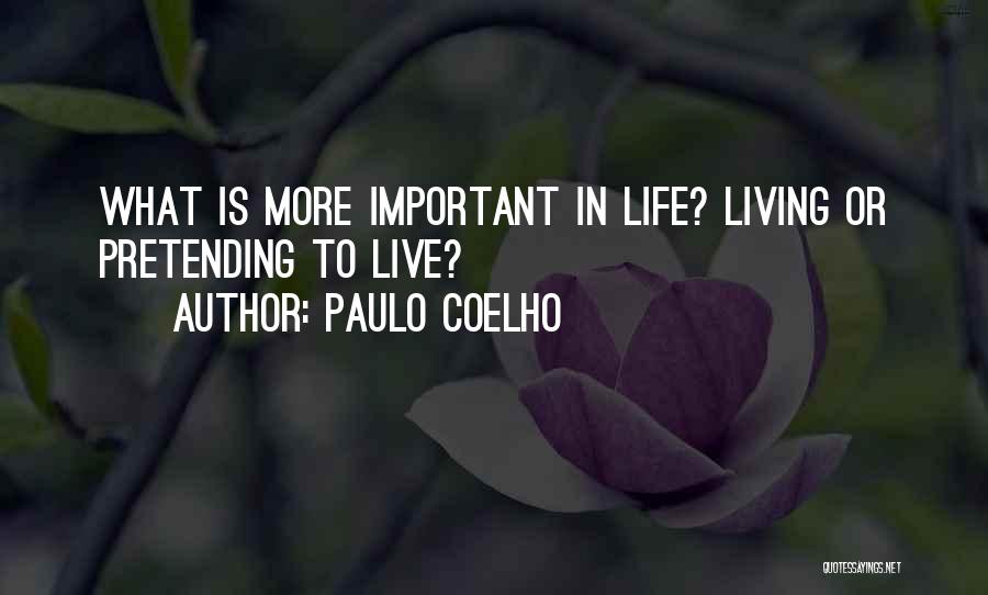 Paulo Coelho Quotes: What Is More Important In Life? Living Or Pretending To Live?