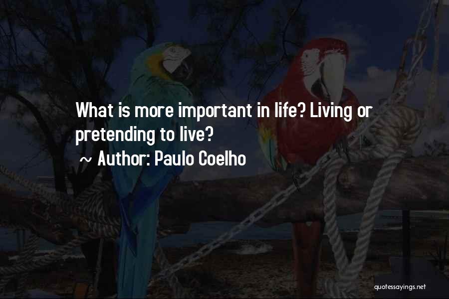 Paulo Coelho Quotes: What Is More Important In Life? Living Or Pretending To Live?