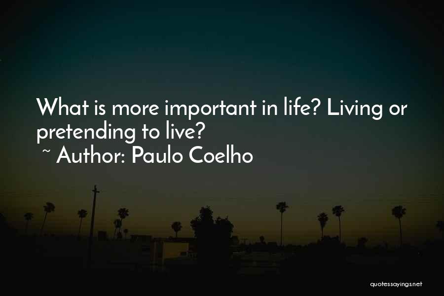Paulo Coelho Quotes: What Is More Important In Life? Living Or Pretending To Live?