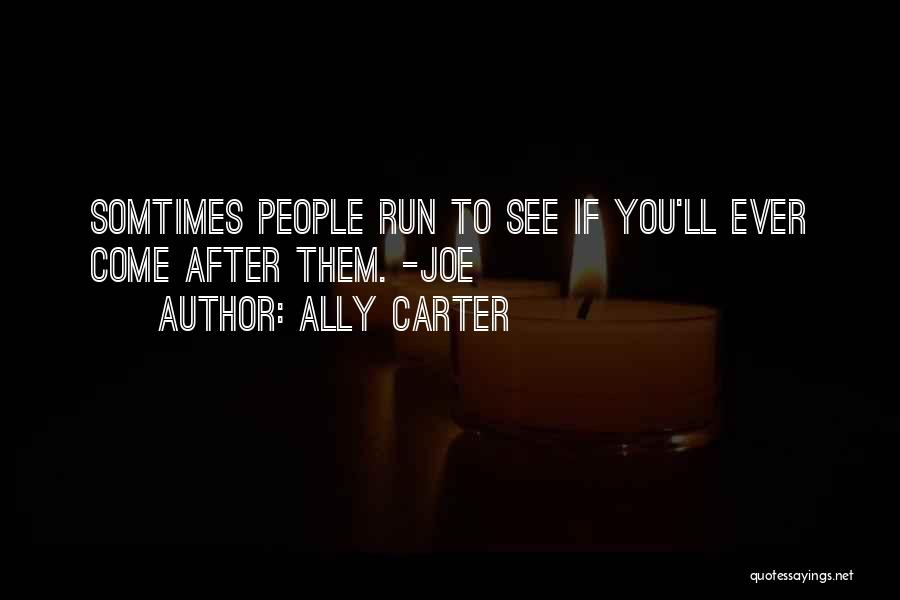 Ally Carter Quotes: Somtimes People Run To See If You'll Ever Come After Them. -joe