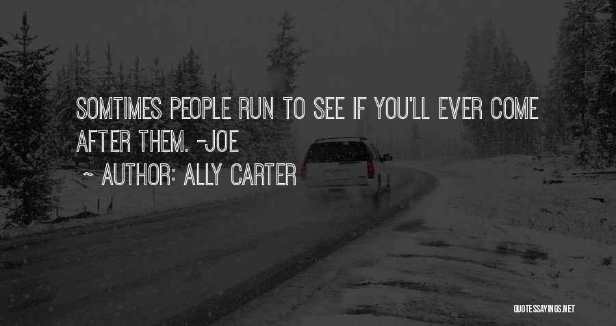 Ally Carter Quotes: Somtimes People Run To See If You'll Ever Come After Them. -joe
