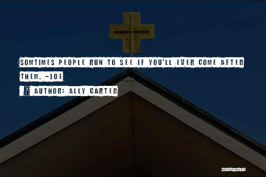 Ally Carter Quotes: Somtimes People Run To See If You'll Ever Come After Them. -joe